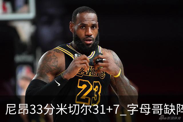 尼昂33分米切尔31+7 字母哥缺阵雄鹿惨败骑士
